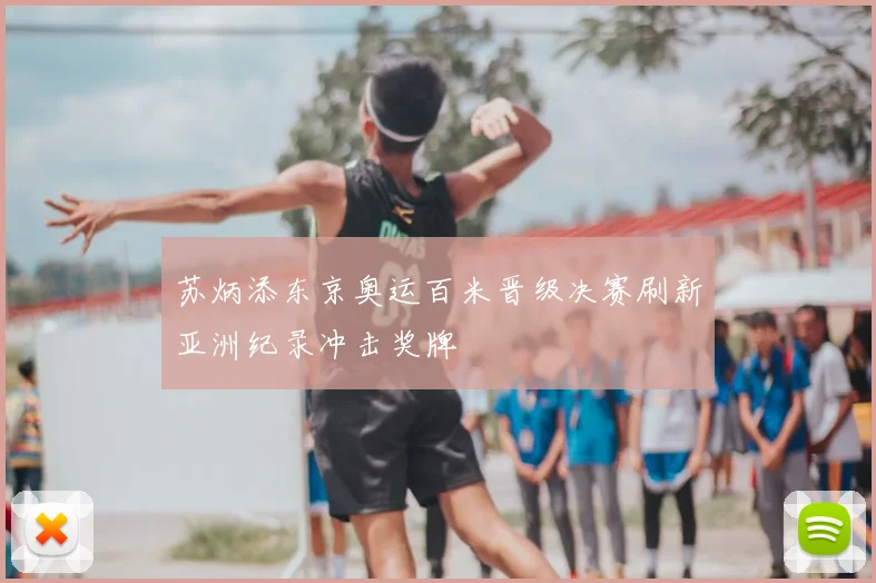 苏炳添东京奥运百米晋级决赛刷新亚洲纪录冲击奖牌