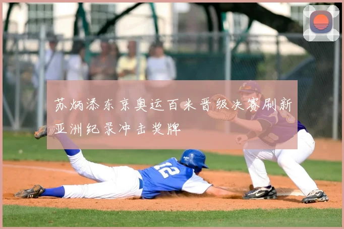 苏炳添东京奥运百米晋级决赛刷新亚洲纪录冲击奖牌