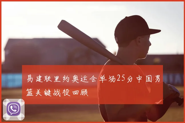 易建联里约奥运会单场25分中国男篮关键战役回顾