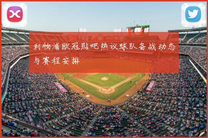 利物浦欧冠贴吧热议球队备战动态与赛程安排