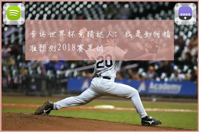 专访世界杯竞猜达人：我是如何精准预测2018赛果的