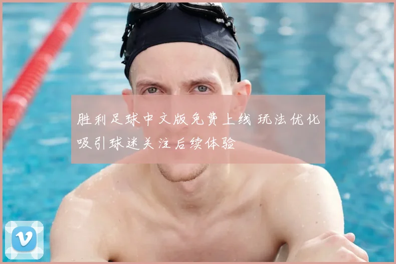 胜利足球中文版免费上线 玩法优化吸引球迷关注后续体验