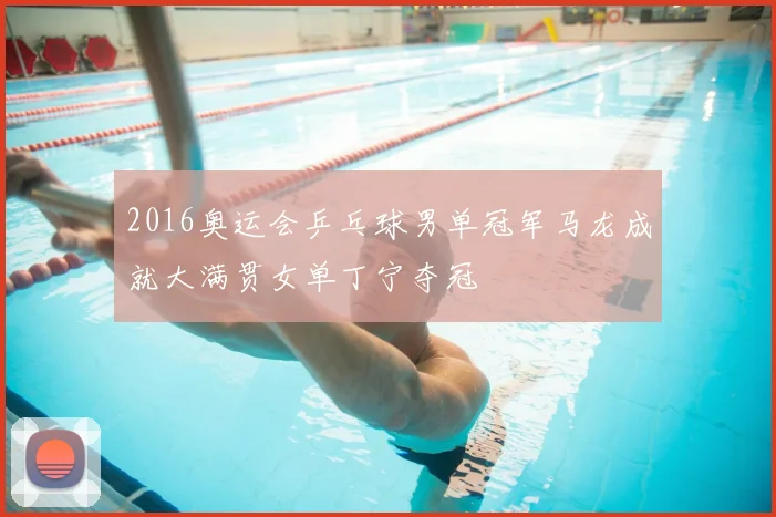 2016奥运会乒乓球男单冠军马龙成就大满贯女单丁宁夺冠