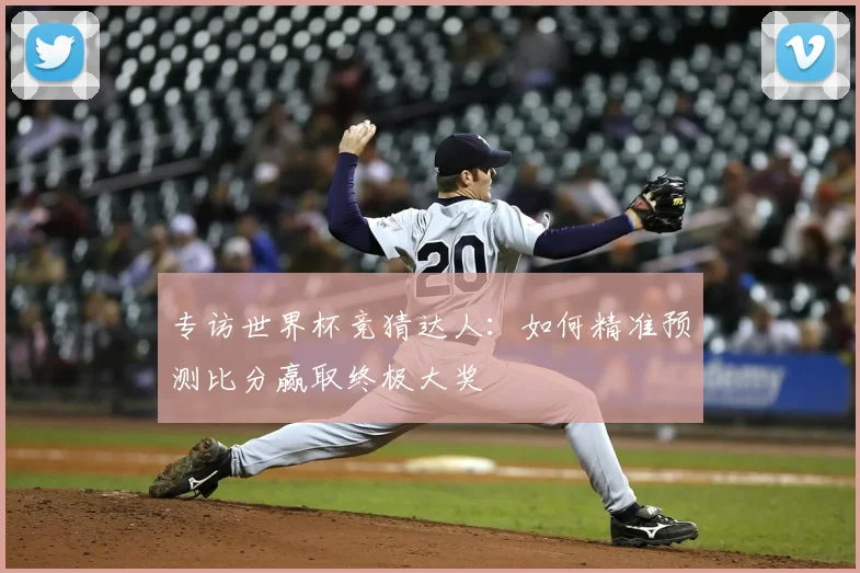 专访世界杯竞猜达人：如何精准预测比分赢取终极大奖