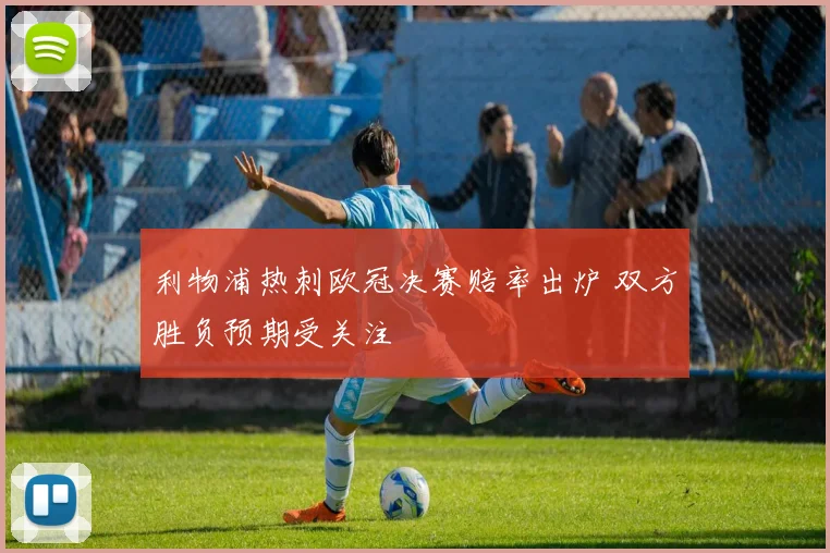 利物浦热刺欧冠决赛赔率出炉 双方胜负预期受关注