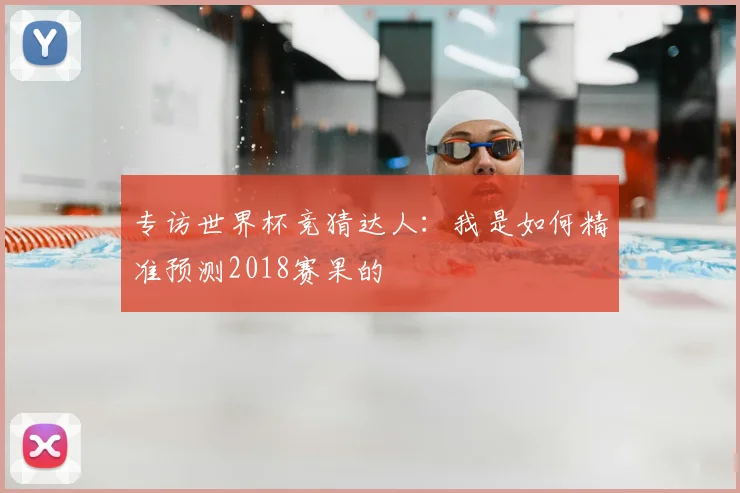 专访世界杯竞猜达人：我是如何精准预测2018赛果的