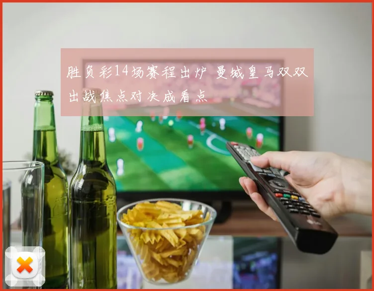 胜负彩14场赛程出炉 曼城皇马双双出战焦点对决成看点