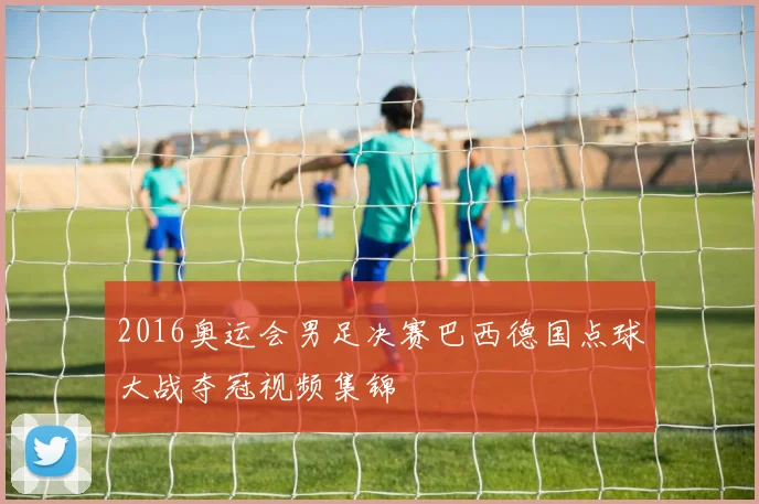 2016奥运会男足决赛巴西德国点球大战夺冠视频集锦