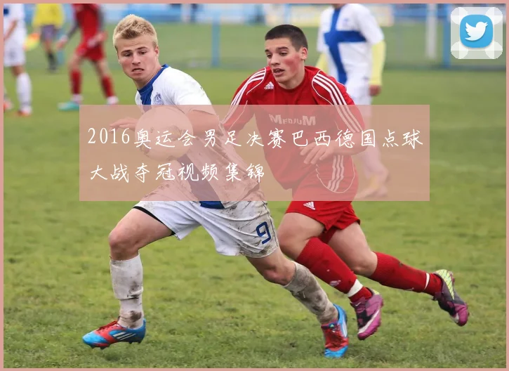 2016奥运会男足决赛巴西德国点球大战夺冠视频集锦