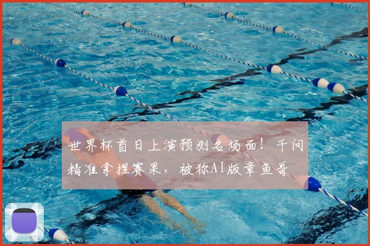 世界杯首日上演预测名场面!千问精准拿捏赛果,被称AI版章鱼哥