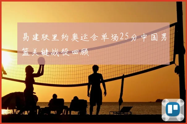 易建联里约奥运会单场25分中国男篮关键战役回顾