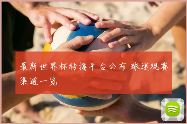 最新世界杯转播平台公布 球迷观赛渠道一览