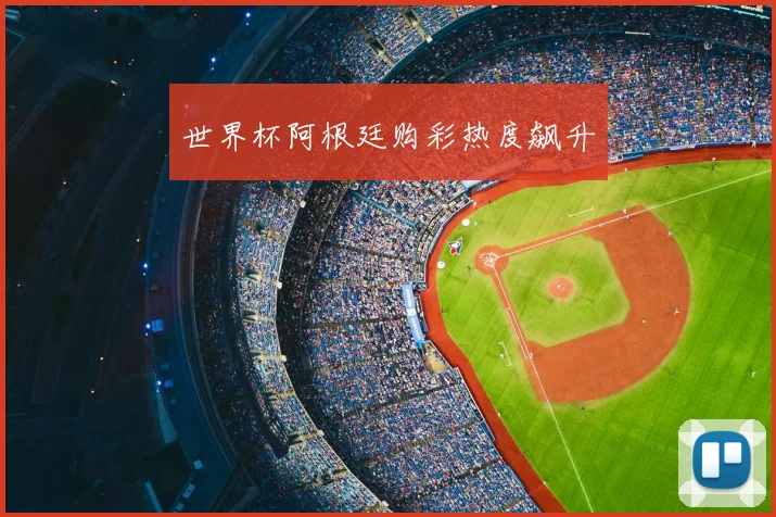 世界杯阿根廷购彩热度飙升