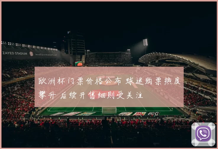 欧洲杯门票价格公布 球迷购票热度攀升 后续开售细则受关注