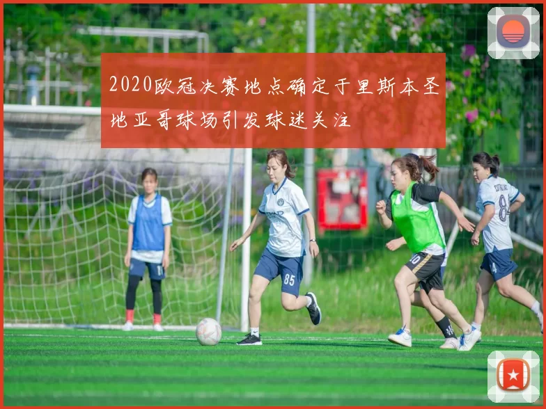 2020欧冠决赛地点确定于里斯本圣地亚哥球场引发球迷关注