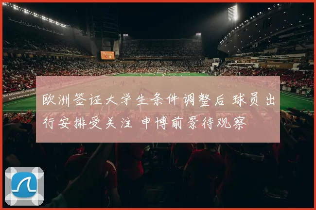 欧洲签证大学生条件调整后 球员出行安排受关注 申博前景待观察