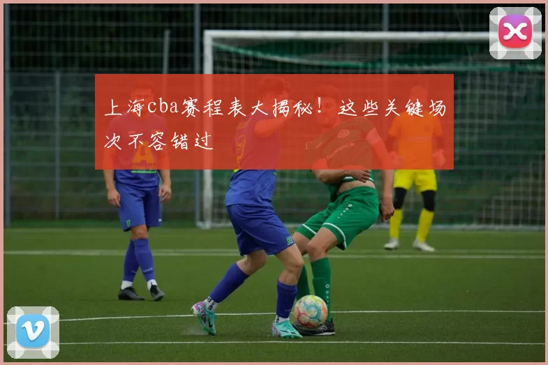 上海cba赛程表大揭秘！这些关键场次不容错过