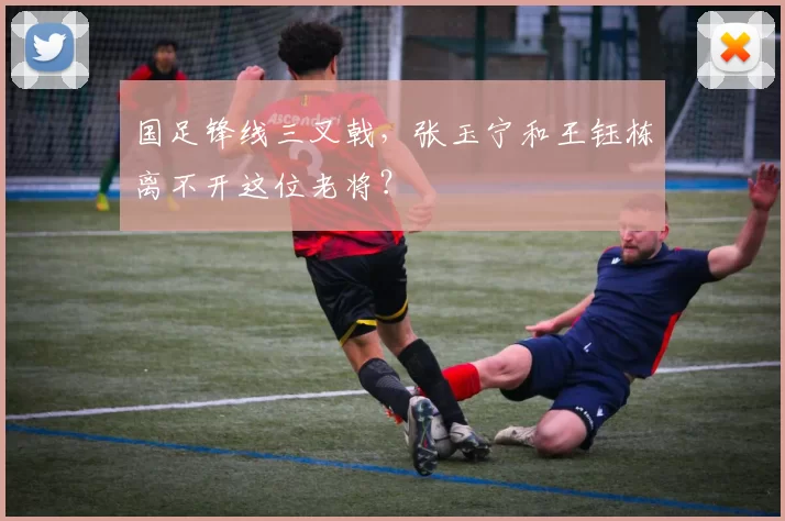 国足锋线三叉戟，张玉宁和王钰栋离不开这位老将？