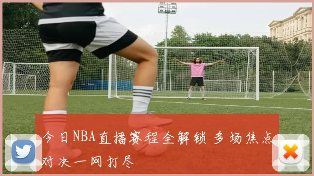 今日NBA直播赛程全解锁 多场焦点对决一网打尽