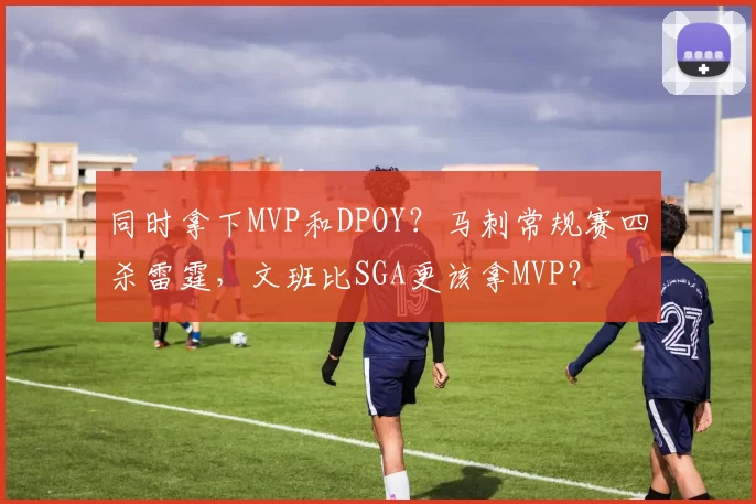 同时拿下MVP和DPOY？马刺常规赛四杀雷霆，文班比SGA更该拿MVP？