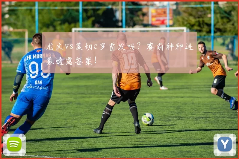 尤文vs莱切c罗首发吗？赛前种种迹象透露答案！