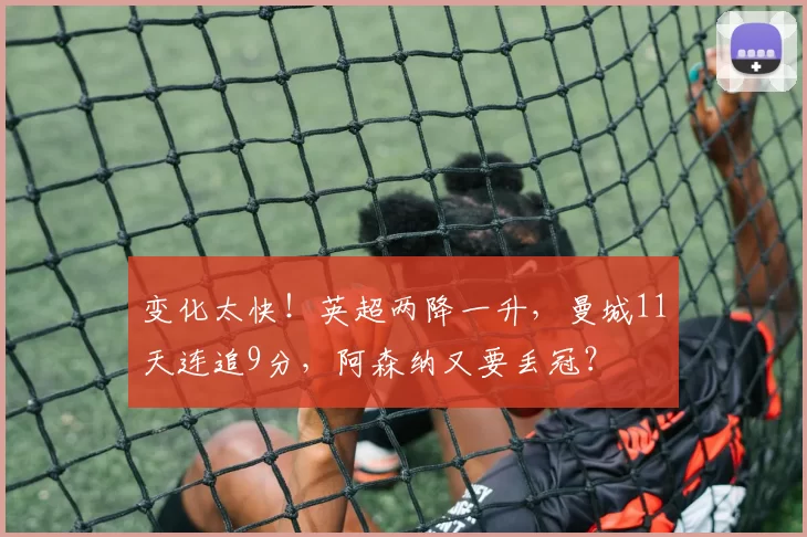 变化太快！英超两降一升，曼城11天连追9分，阿森纳又要丢冠？