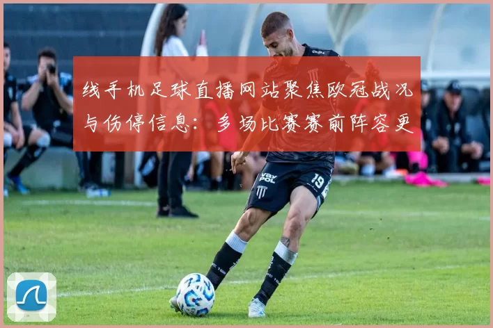 线手机足球直播网站聚焦欧冠战况与伤停信息：多场比赛赛前阵容更新