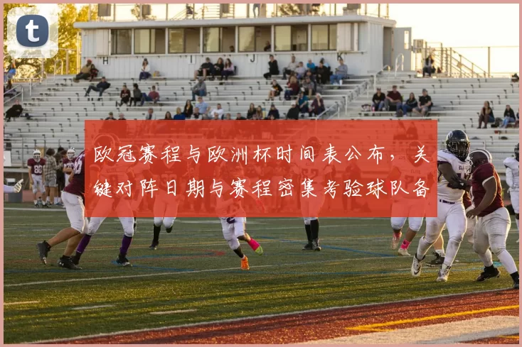 欧冠赛程与欧洲杯时间表公布，关键对阵日期与赛程密集考验球队备战