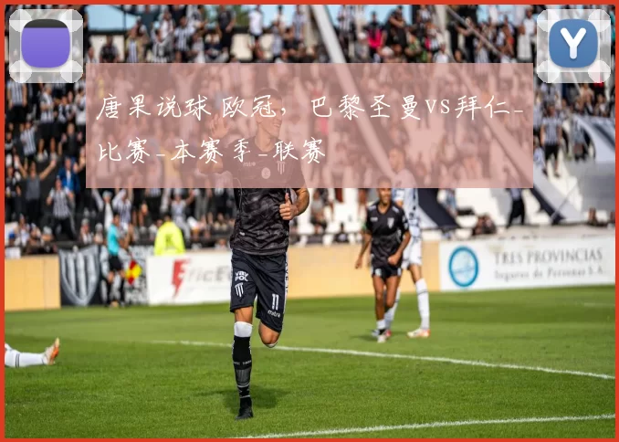 唐果说球 欧冠，巴黎圣曼vs拜仁_比赛_本赛季_联赛